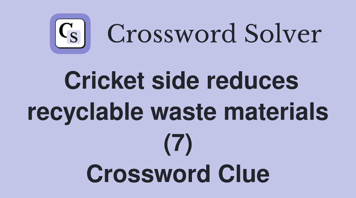 Cricket side reduces recyclable waste materials (7) Crossword Clue